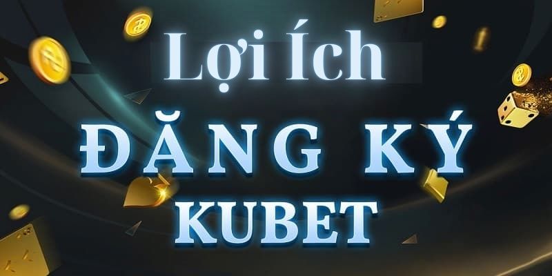 Lợi ích khi đăng ký Kubet777