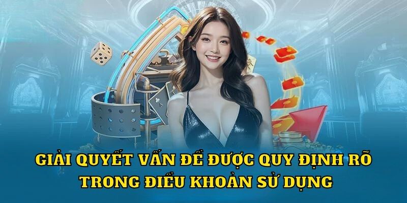 Giải quyết vấn đề được quy định rõ trong điều khoản sử dụng