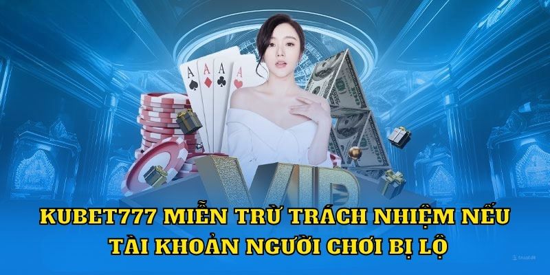 Kubet777 miễn trừ trách nhiệm nếu tài khoản người chơi bị lộ