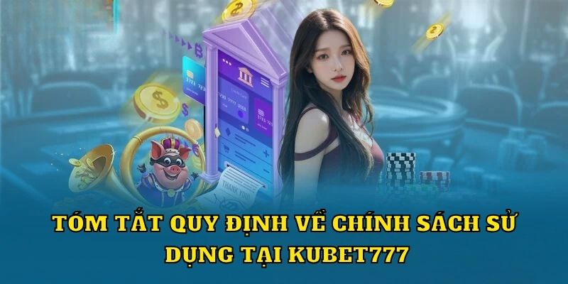 Tóm tắt quy định về chính sách sử dụng tại Kubet777